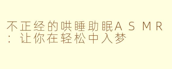 不正经的哄睡助眠ASMR：让你在轻松中入梦