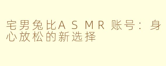 宅男兔比ASMR账号：身心放松的新选择
