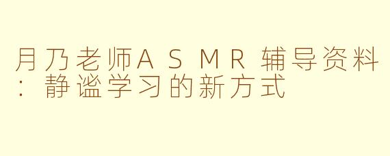 月乃老师ASMR辅导资料：静谧学习的新方式