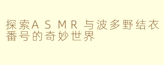 探索ASMR与波多野结衣番号的奇妙世界