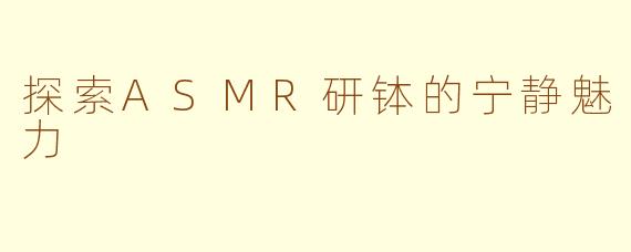 探索ASMR研钵的宁静魅力