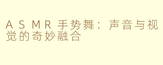 ASMR手势舞：声音与视觉的奇妙融合
