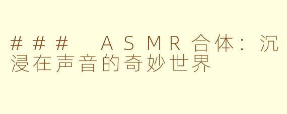 ### ASMR合体：沉浸在声音的奇妙世界