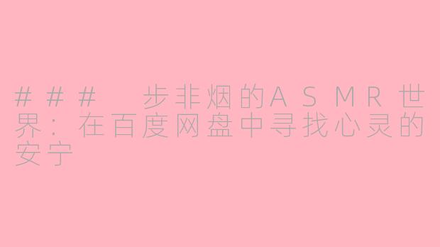 ### 步非烟的ASMR世界：在百度网盘中寻找心灵的安宁