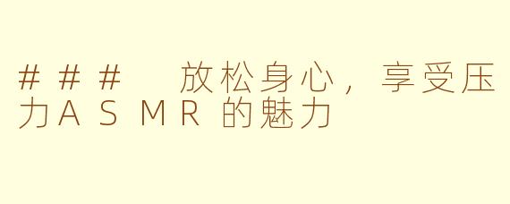 ### 放松身心，享受压力ASMR的魅力