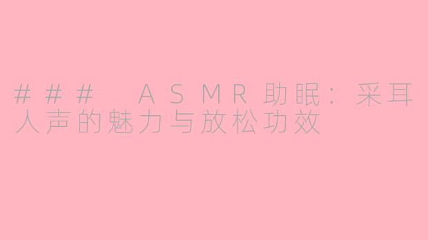 ### ASMR助眠：采耳人声的魅力与放松功效