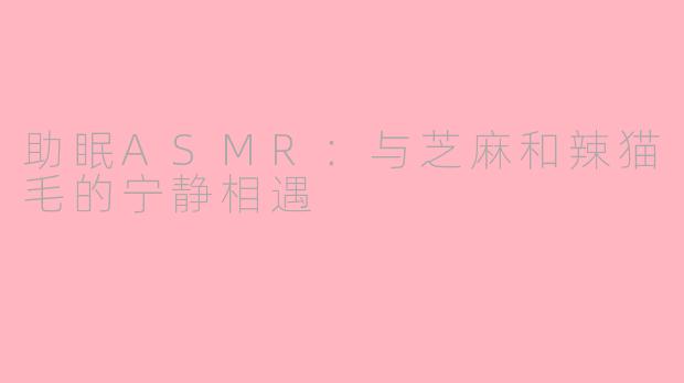 助眠ASMR：与芝麻和辣猫毛的宁静相遇