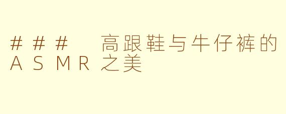 ### 高跟鞋与牛仔裤的ASMR之美