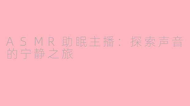 ASMR助眠主播：探索声音的宁静之旅