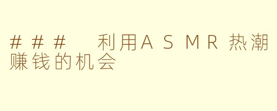### 利用ASMR热潮赚钱的机会
