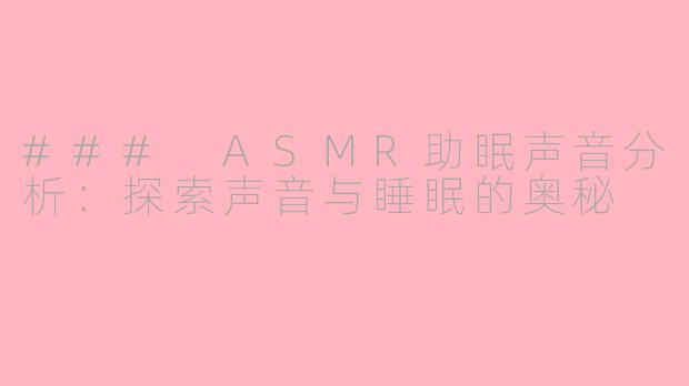 ### ASMR助眠声音分析：探索声音与睡眠的奥秘