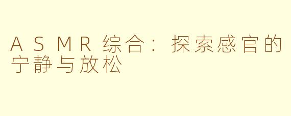 ASMR综合：探索感官的宁静与放松