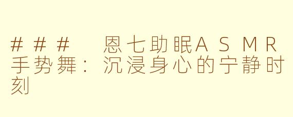 ### 恩七助眠ASMR手势舞：沉浸身心的宁静时刻