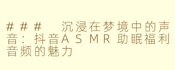 ### 沉浸在梦境中的声音：抖音ASMR助眠福利音频的魅力