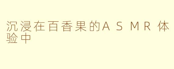 沉浸在百香果的ASMR体验中