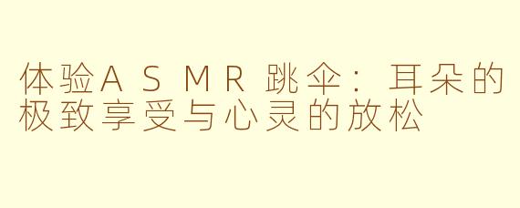 体验ASMR跳伞：耳朵的极致享受与心灵的放松