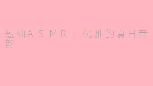 短袖ASMR：优雅的夏日音韵