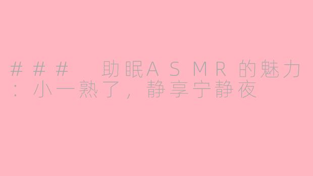 ### 助眠ASMR的魅力：小一熟了，静享宁静夜