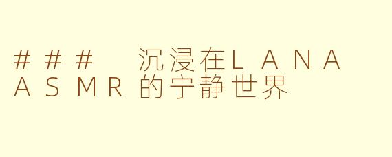 ### 沉浸在LANA ASMR的宁静世界