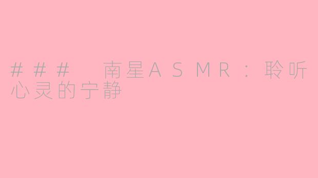 ### 南星ASMR：聆听心灵的宁静