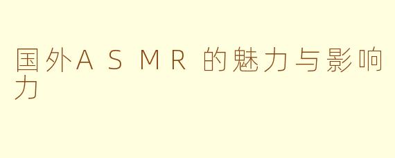 国外ASMR的魅力与影响力