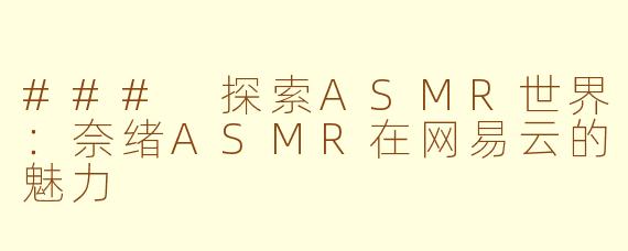### 探索ASMR世界：奈绪ASMR在网易云的魅力