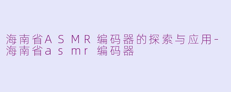 海南省ASMR编码器的探索与应用-海南省asmr编码器