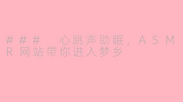 ### 心跳声助眠，ASMR网站带你进入梦乡