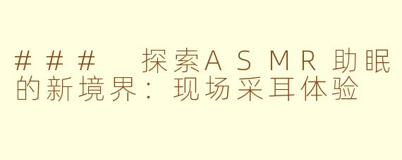 ### 探索ASMR助眠的新境界：现场采耳体验