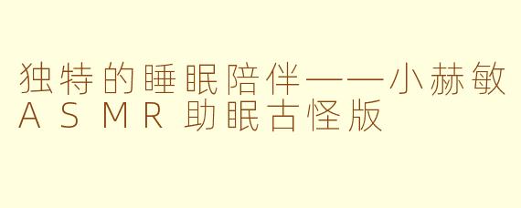 独特的睡眠陪伴——小赫敏ASMR助眠古怪版