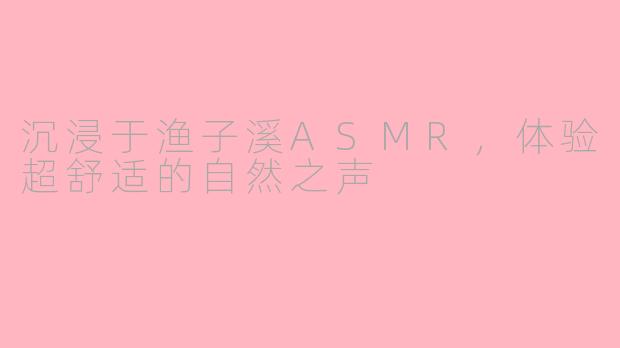 沉浸于渔子溪ASMR，体验超舒适的自然之声