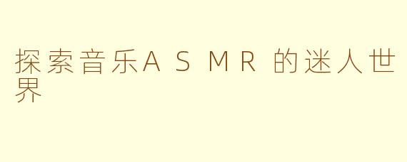 探索音乐ASMR的迷人世界 