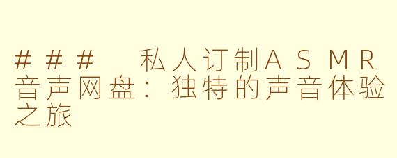 ### 私人订制ASMR音声网盘：独特的声音体验之旅