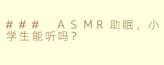 ### ASMR助眠，小学生能听吗？