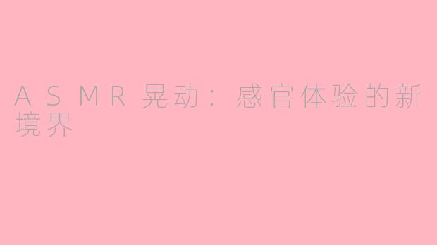 ASMR晃动：感官体验的新境界
