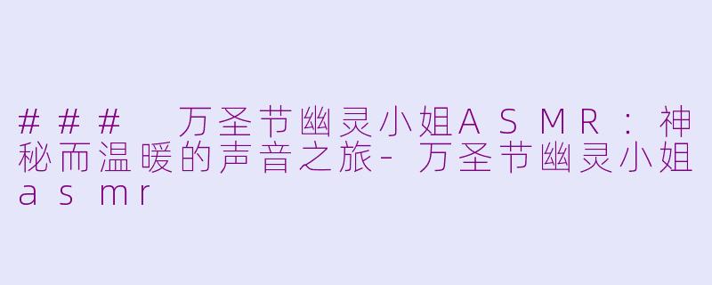 ### 万圣节幽灵小姐ASMR：神秘而温暖的声音之旅