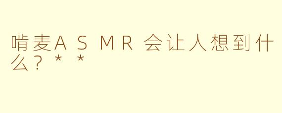 啃麦ASMR会让人想到什么？**