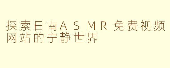 探索日南ASMR免费视频网站的宁静世界