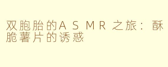 双胞胎的ASMR之旅：酥脆薯片的诱惑