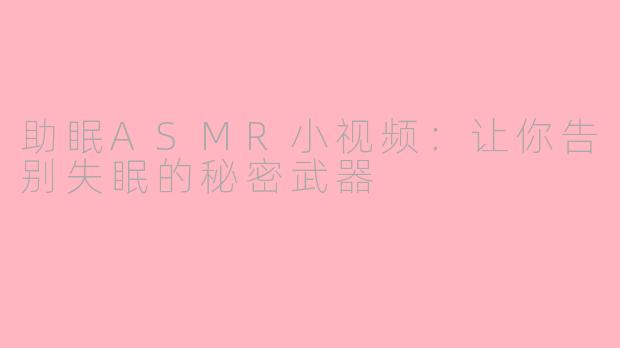 助眠ASMR小视频：让你告别失眠的秘密武器