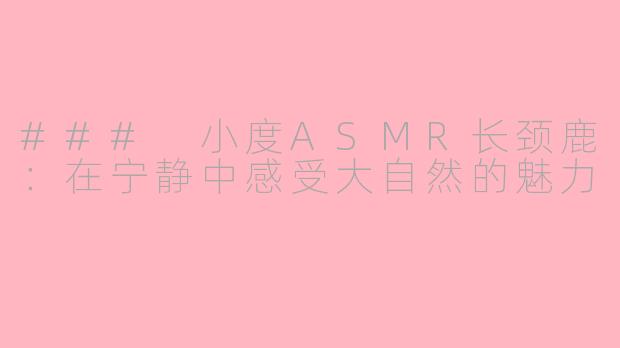 ### 小度ASMR长颈鹿：在宁静中感受大自然的魅力