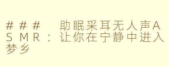 ### 助眠采耳无人声ASMR：让你在宁静中进入梦乡