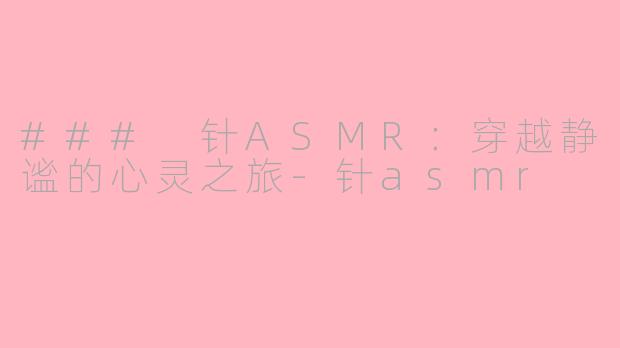 ### 针ASMR：穿越静谧的心灵之旅-针asmr