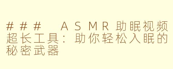 ### ASMR助眠视频超长工具：助你轻松入眠的秘密武器