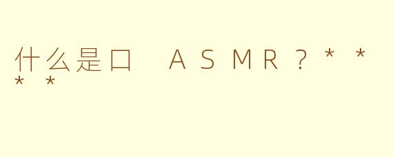 什么是口 ASMR？****