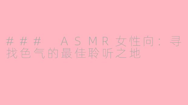 ### ASMR女性向：寻找色气的最佳聆听之地