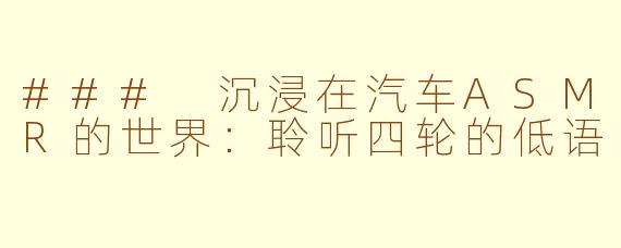 ### 沉浸在汽车ASMR的世界：聆听四轮的低语