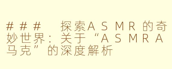 ### 探索ASMR的奇妙世界：关于“ASMRA马克”的深度解析