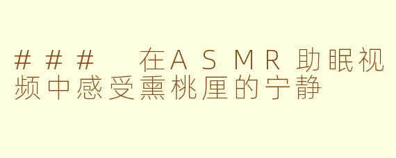 ### 在ASMR助眠视频中感受熏桃厘的宁静