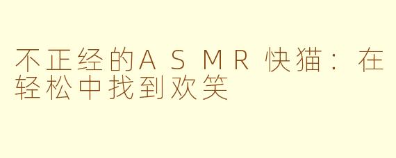 不正经的ASMR快猫：在轻松中找到欢笑